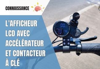 Afficheur LCD avec accélérateur et contacteur à clé intégré : fonctionnement, réglages et diagnostic complet